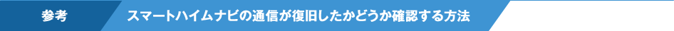参考：スマートハイムナビの通信が復旧したかどうか確認する方法
